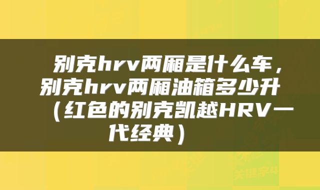  别克hrv两厢是什么车，别克hrv两厢油箱多少升（红色的别克凯越HRV一代经典） 