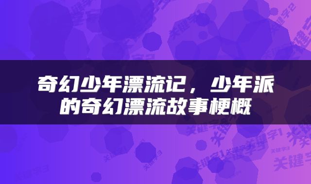 奇幻少年漂流记，少年派的奇幻漂流故事梗概