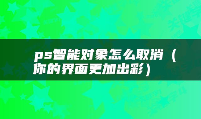  ps智能对象怎么取消（你的界面更加出彩） 