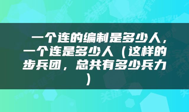 一个连的编制是多少人,一个连是多少人(这样的步兵团,总共有多少兵力)