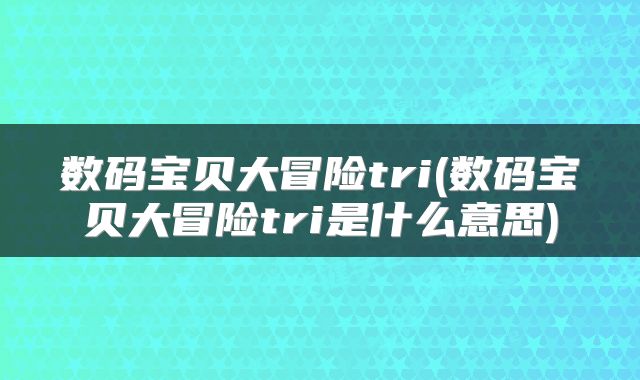 数码宝贝大冒险tri(数码宝贝大冒险tri是什么意思)