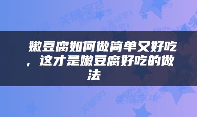  嫩豆腐如何做简单又好吃，这才是嫩豆腐好吃的做法 