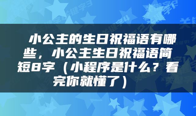 小公主的生日祝福语有哪些，小公主生日祝福语简短8字（小程序是什么？看完你就懂了） 