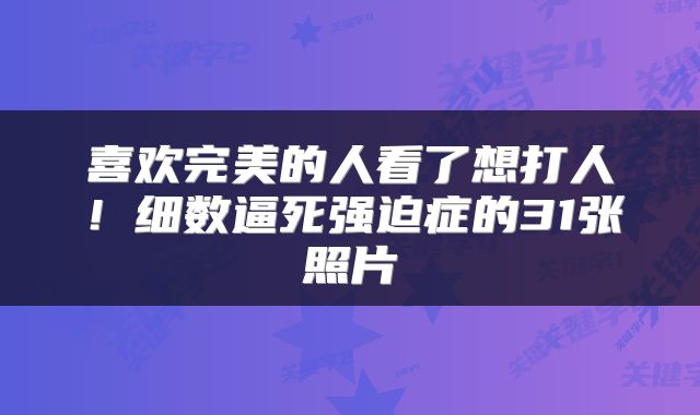 喜欢完美的人看了想打人！细数逼死强迫症的31张照片