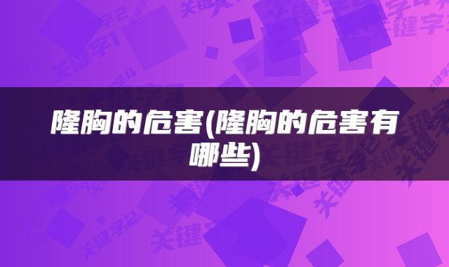 隆胸的危害(隆胸的危害有哪些)