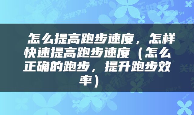  怎么提高跑步速度，怎样快速提高跑步速度（怎么正确的跑步，提升跑步效率） 