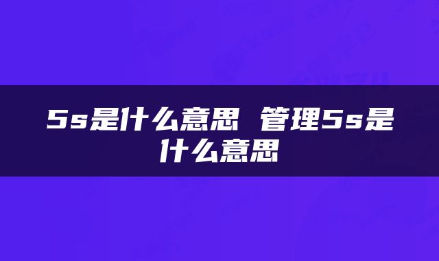 5s是什么意思 管理5s是什么意思