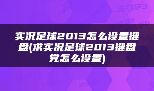 实况足球2013怎么设置键盘(求实况足球2013键盘党怎么设置)
