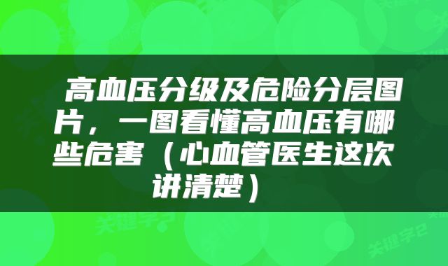 高血压分级及危险分层图片，一图看懂高血压有哪些危害（心血管医生这次讲清楚） 