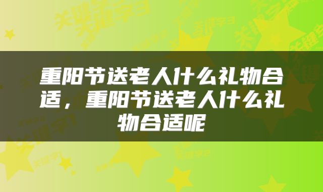 重阳节送老人什么礼物合适，重阳节送老人什么礼物合适呢