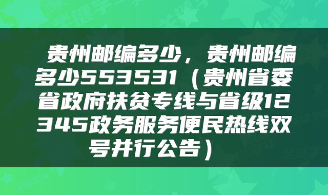  贵州邮编多少，贵州邮编多少553531（贵州省委省政府扶贫专线与省级12345政务服务便民热线双号并行公告） 