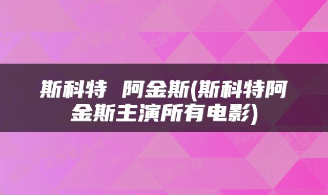 斯科特 阿金斯(斯科特阿金斯主演所有电影)