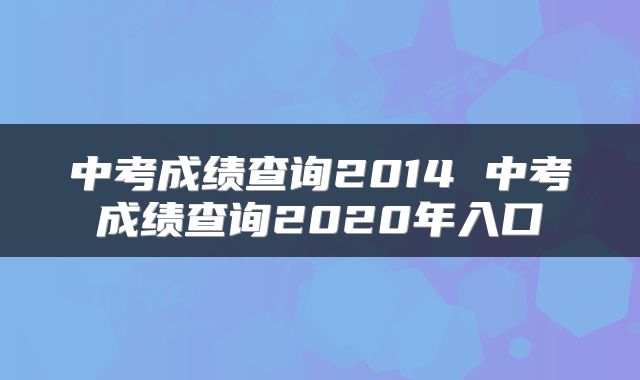 中考成绩查询2014 中考成绩查询2020年入口