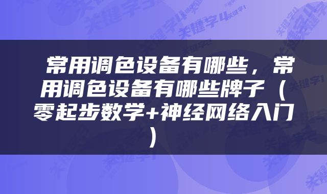  常用调色设备有哪些，常用调色设备有哪些牌子（零起步数学+神经网络入门） 