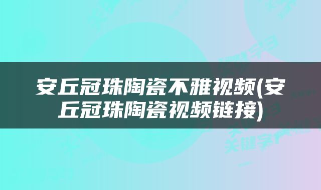 安丘冠珠陶瓷不雅视频(安丘冠珠陶瓷视频链接)