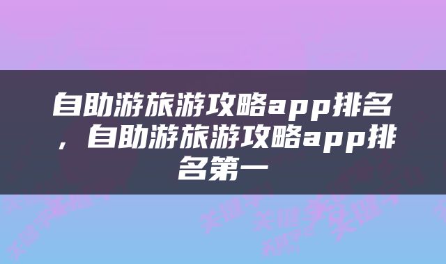 自助游旅游攻略app排名，自助游旅游攻略app排名第一