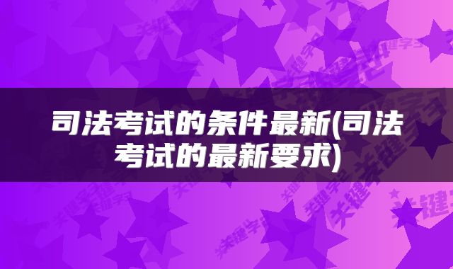 司法考试的条件最新(司法考试的最新要求)