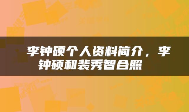  李钟硕个人资料简介，李钟硕和裴秀智合照 