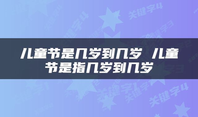 儿童节是几岁到几岁 儿童节是指几岁到几岁