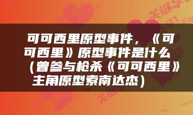  可可西里原型事件，《可可西里》原型事件是什么（曾参与枪杀《可可西里》主角原型索南达杰） 