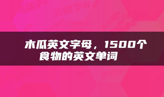 木瓜英文字母，1500个食物的英文单词 