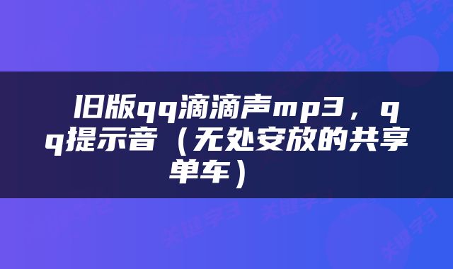  旧版qq滴滴声mp3，qq提示音（无处安放的共享单车） 