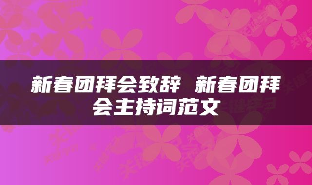 新春团拜会致辞 新春团拜会主持词范文