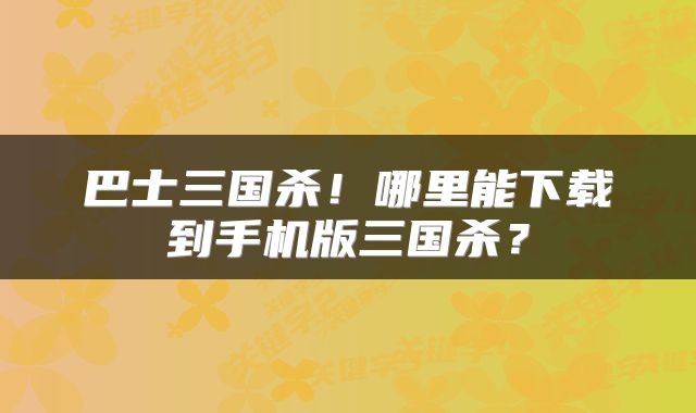 巴士三国杀！哪里能下载到手机版三国杀？