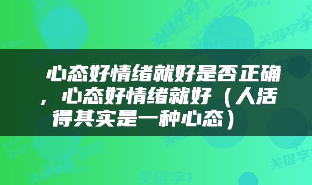 心态好情绪就好是否正确,心态好情绪就好(人活得其实是一种心态)