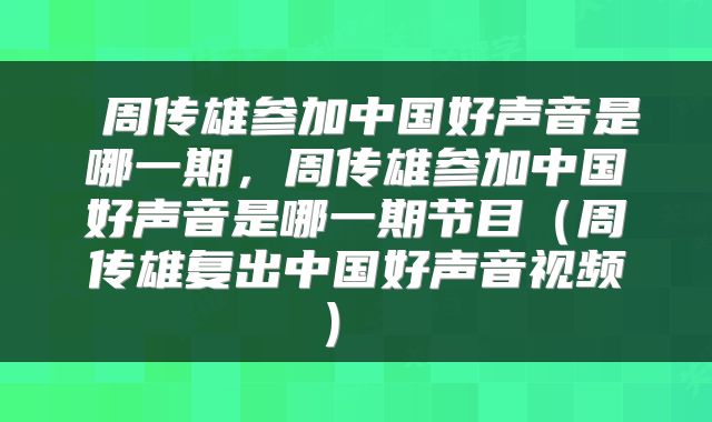 周传雄参加中国好声音是哪一期,周传雄参加中国好声音是哪一期节目(周传雄复出中国好声音视频)