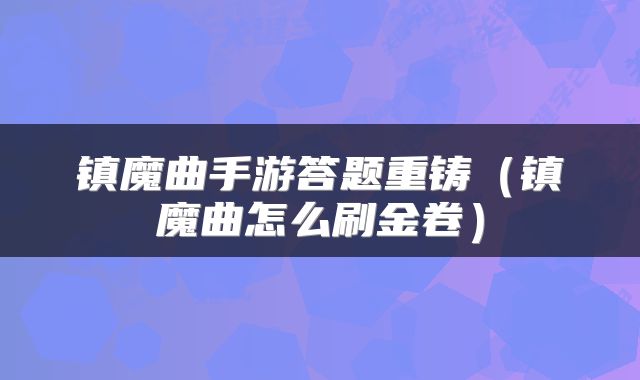 镇魔曲手游答题重铸（镇魔曲怎么刷金卷）