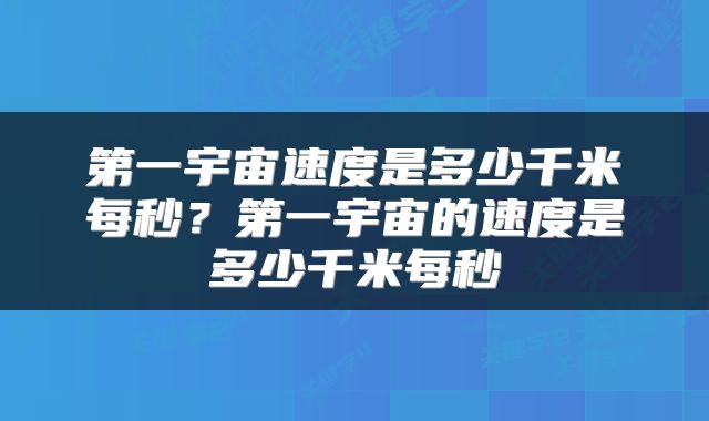 第一宇宙速度是多少千米每秒？第一宇宙的速度是多少千米每秒