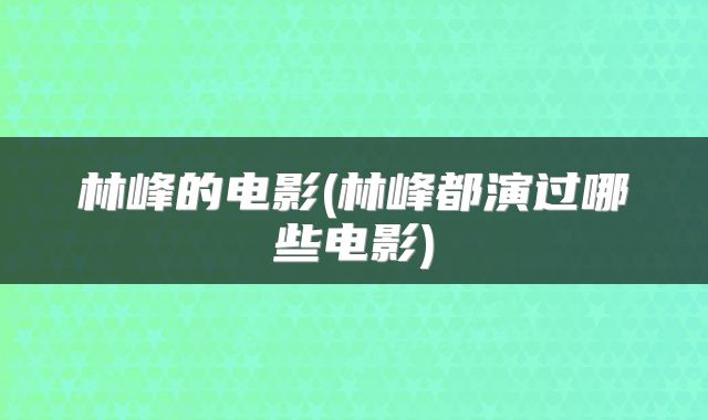 林峰的电影(林峰都演过哪些电影)