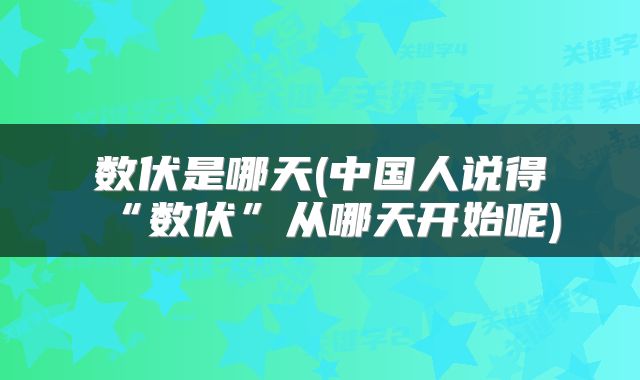 数伏是哪天(中国人说得“数伏”从哪天开始呢)