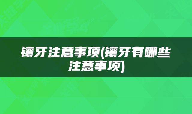 镶牙注意事项(镶牙有哪些注意事项)