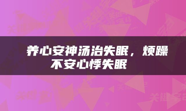  养心安神汤治失眠，烦躁不安心悸失眠 