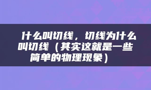  什么叫切线，切线为什么叫切线（其实这就是一些简单的物理现象） 