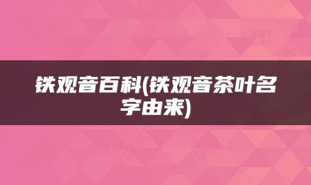 铁观音百科(铁观音茶叶名字由来)