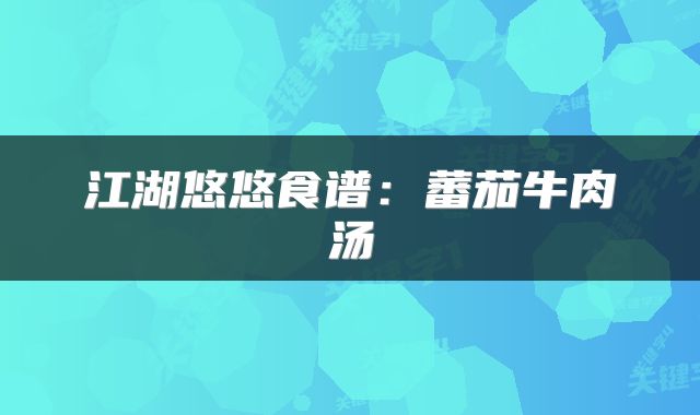 江湖悠悠食谱：蕃茄牛肉汤