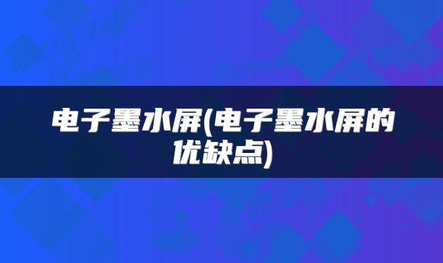 电子墨水屏(电子墨水屏的优缺点)