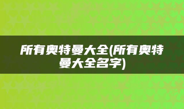 所有奥特曼大全(所有奥特曼大全名字)