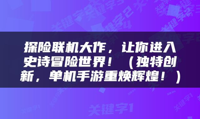 探险联机大作，让你进入史诗冒险世界！（独特创新，单机手游重焕辉煌！）