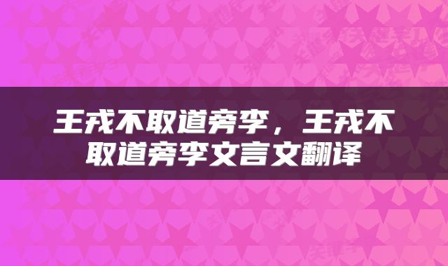 王戎不取道旁李，王戎不取道旁李文言文翻译