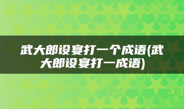 武大郎设宴打一个成语(武大郎设宴打一成语)
