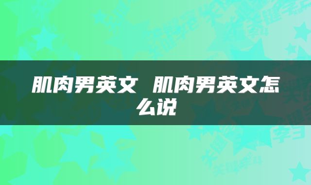 肌肉男英文 肌肉男英文怎么说