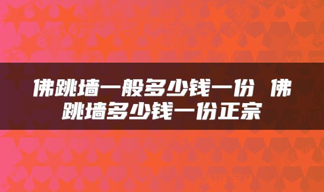 佛跳墙一般多少钱一份 佛跳墙多少钱一份正宗