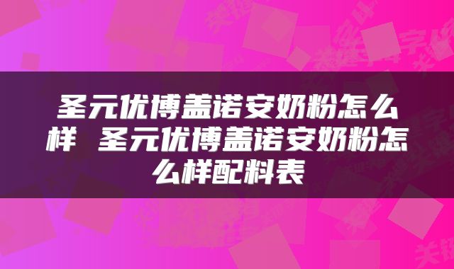 圣元优博盖诺安奶粉怎么样 圣元优博盖诺安奶粉怎么样配料表