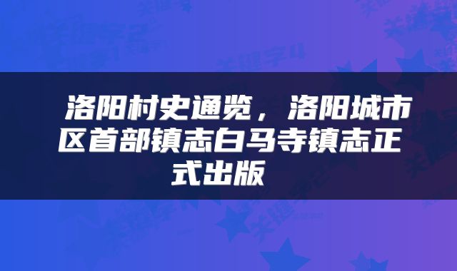  洛阳村史通览，洛阳城市区首部镇志白马寺镇志正式出版 