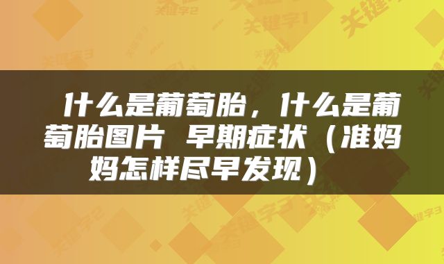  什么是葡萄胎，什么是葡萄胎图片 早期症状（准妈妈怎样尽早发现） 