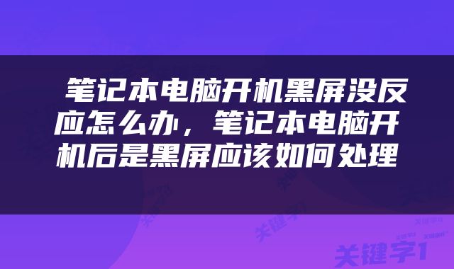  笔记本电脑开机黑屏没反应怎么办，笔记本电脑开机后是黑屏应该如何处理 